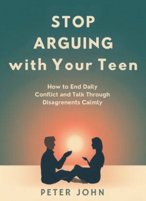Stop Arguing With Your Teen: End Daily Conflict, Talk Calmly