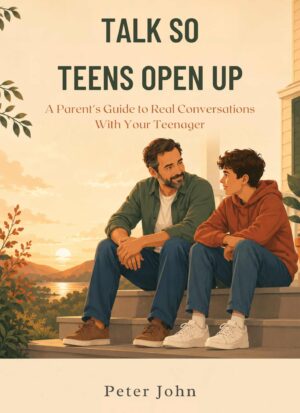 Talk So Teens Open Up: A Parent's Guide to Real Conversations